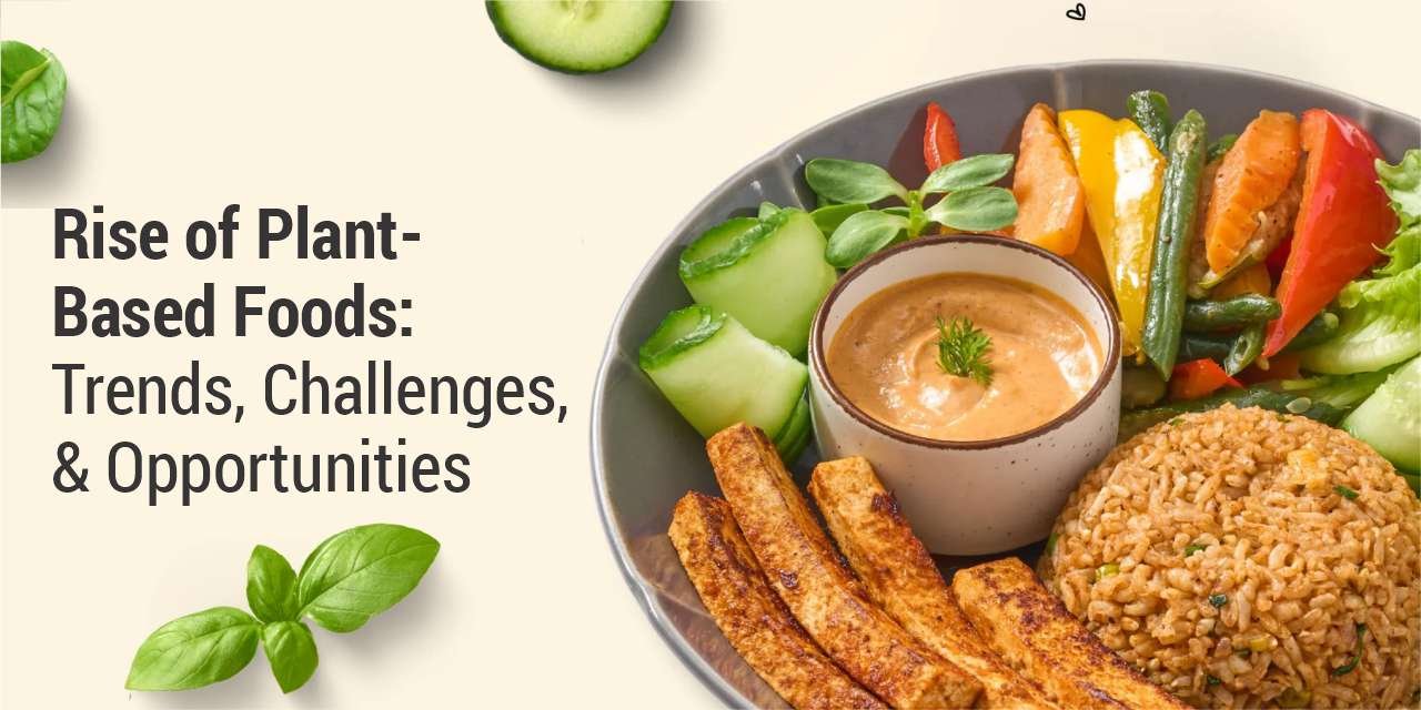 Rise of Plant-Based Foods: Trends, Challenges, and Opportunities